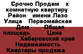 Срочно Продам 3-х комнатную квартиру! › Район ­ имени Лазо › Улица ­ Первомайская › Дом ­ 7 › Общая площадь ­ 62 › Цена ­ 2 000 000 - Хабаровский край Недвижимость » Квартиры продажа   . Хабаровский край